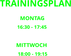 MONTAG       16:30 - 17:45       MITTWOCH       18:00 - 19:15 TRAININGSPLAN
