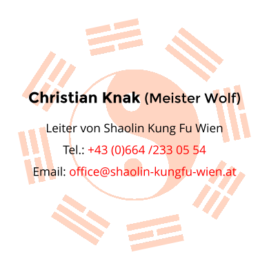 Christian Knak (Meister Wolf) Leiter von Shaolin Kung Fu Wien Tel.: +43 (0)664 /233 05 54 Email: office@shaolin-kungfu-wien.at